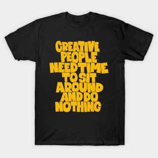 Creative People need Time to sit around and do nothing T-Shirt